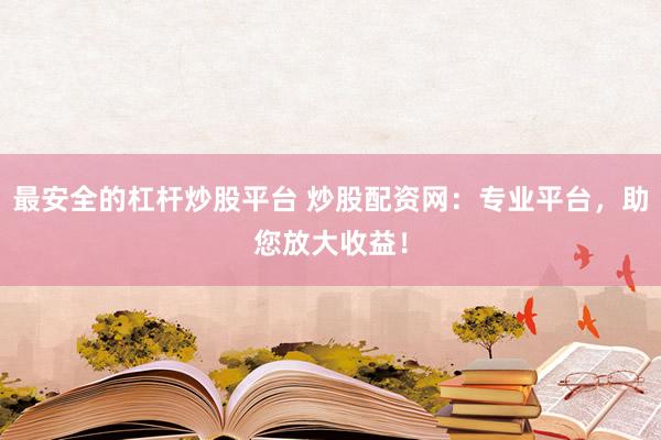最安全的杠杆炒股平台 炒股配资网：专业平台，助您放大收益！