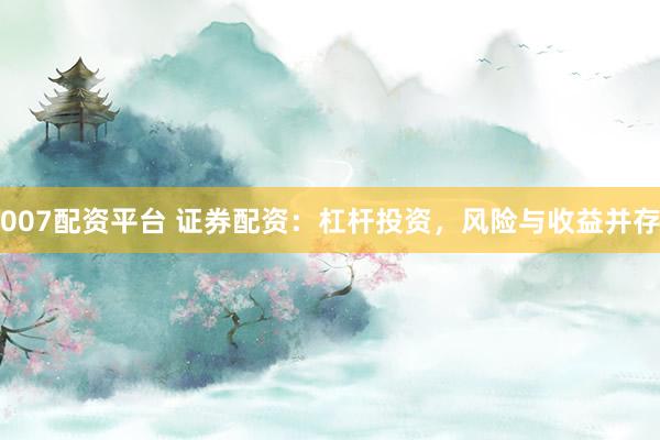 007配资平台 证券配资：杠杆投资，风险与收益并存