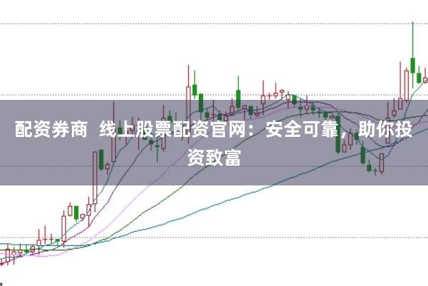 配资券商  线上股票配资官网：安全可靠，助你投资致富
