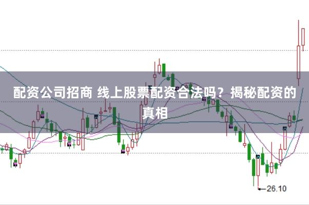 配资公司招商 线上股票配资合法吗？揭秘配资的真相