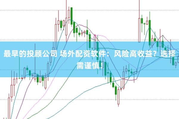 最早的投顾公司 场外配资软件：风险高收益？选择需谨慎！