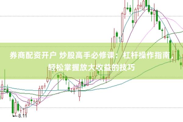 券商配资开户 炒股高手必修课：杠杆操作指南，轻松掌握放大收益的技巧