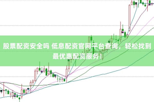 股票配资安全吗 低息配资官网平台查询，轻松找到最优惠配资服务！