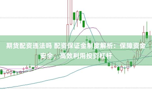 期货配资违法吗 配资保证金制度解析：保障资金安全，高效利用投资杠杆