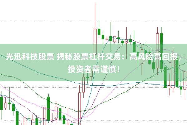 光迅科技股票 揭秘股票杠杆交易：高风险高回报，投资者需谨慎！