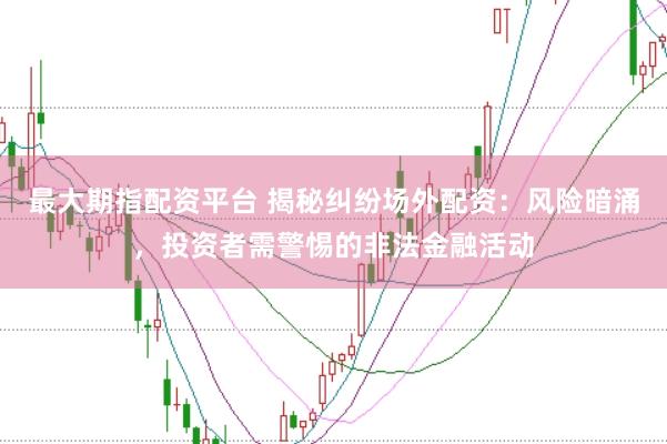 最大期指配资平台 揭秘纠纷场外配资：风险暗涌，投资者需警惕的非法金融活动