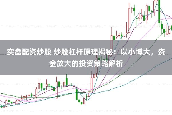 实盘配资炒股 炒股杠杆原理揭秘：以小博大，资金放大的投资策略解析