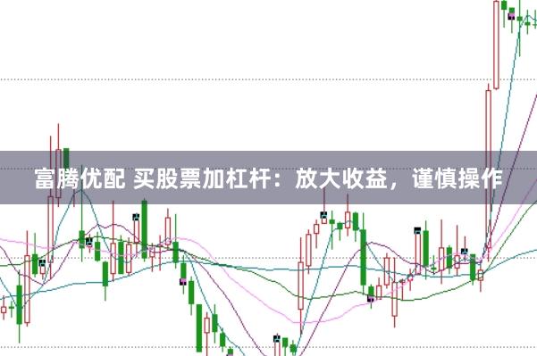 富腾优配 买股票加杠杆：放大收益，谨慎操作