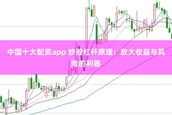 中国十大配资app 炒股杠杆原理：放大收益与风险的利器