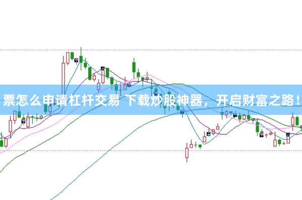 票怎么申请杠杆交易 下载炒股神器，开启财富之路！