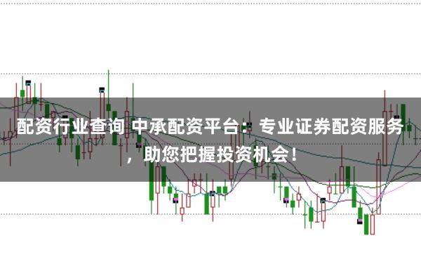 配资行业查询 中承配资平台：专业证券配资服务，助您把握投资机会！