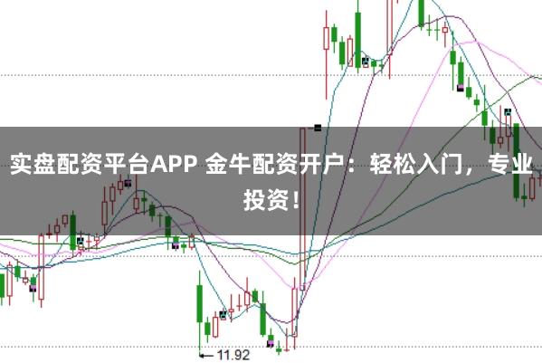 实盘配资平台APP 金牛配资开户：轻松入门，专业投资！