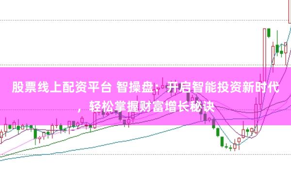 股票线上配资平台 智操盘：开启智能投资新时代，轻松掌握财富增长秘诀