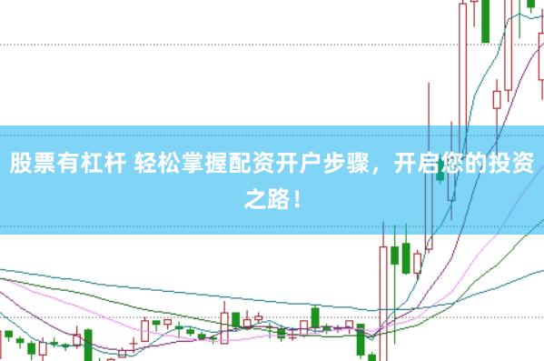 股票有杠杆 轻松掌握配资开户步骤，开启您的投资之路！
