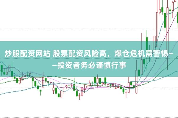 炒股配资网站 股票配资风险高，爆仓危机需警惕——投资者务必谨慎行事