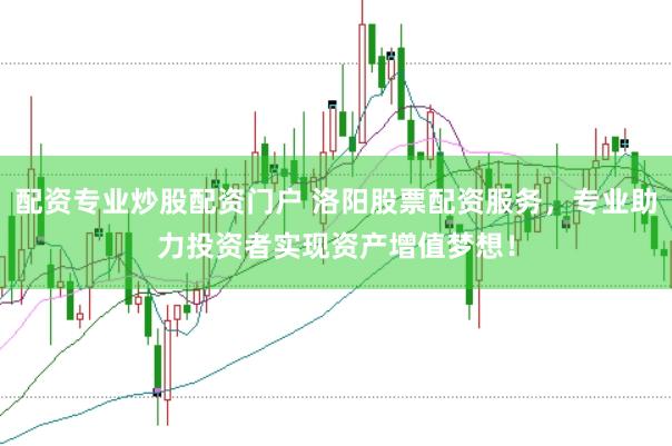 配资专业炒股配资门户 洛阳股票配资服务，专业助力投资者实现资产增值梦想！