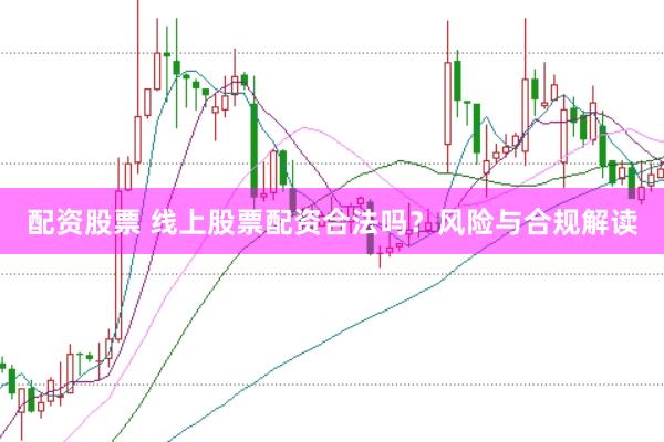 配资股票 线上股票配资合法吗？风险与合规解读