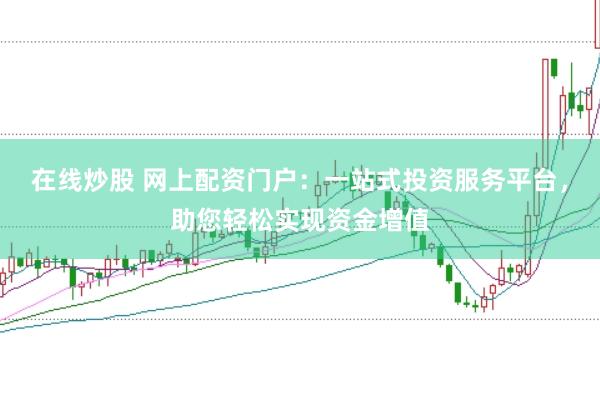 在线炒股 网上配资门户：一站式投资服务平台，助您轻松实现资金增值