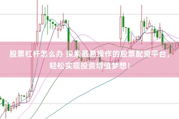 股票杠杆怎么办 探索最易操作的股票配资平台，轻松实现投资增值梦想！