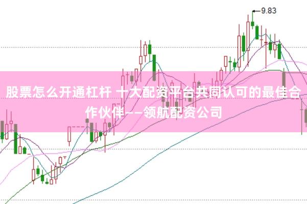 股票怎么开通杠杆 十大配资平台共同认可的最佳合作伙伴——领航配资公司