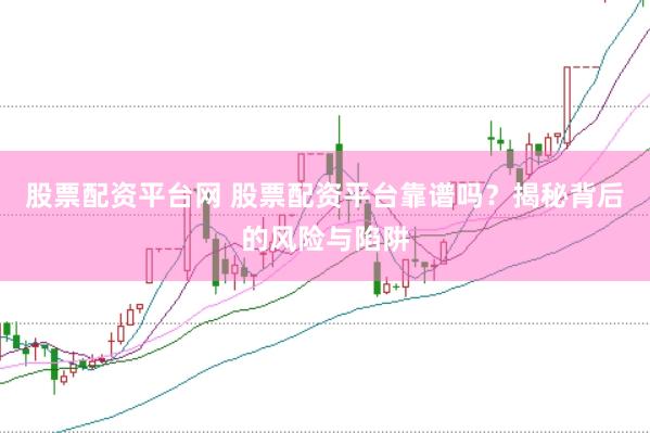 股票配资平台网 股票配资平台靠谱吗？揭秘背后的风险与陷阱