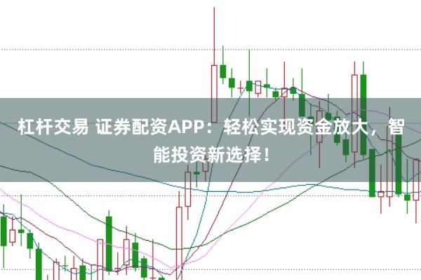 杠杆交易 证券配资APP：轻松实现资金放大，智能投资新选择！