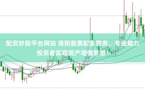 配资炒股平台网站 洛阳股票配资服务，专业助力投资者实现资产增值梦想！