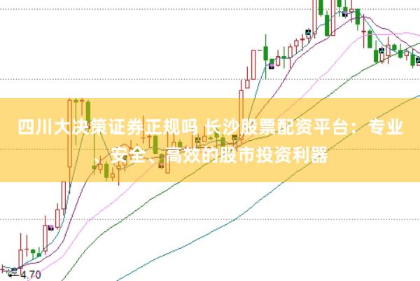 四川大决策证券正规吗 长沙股票配资平台：专业、安全、高效的股市投资利器