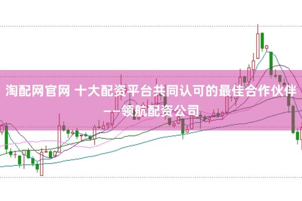 淘配网官网 十大配资平台共同认可的最佳合作伙伴——领航配资公司