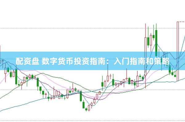 配资盘 数字货币投资指南：入门指南和策略
