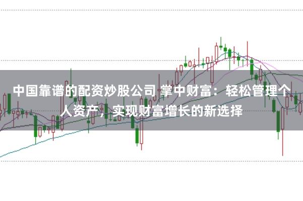 中国靠谱的配资炒股公司 掌中财富：轻松管理个人资产，实现财富增长的新选择