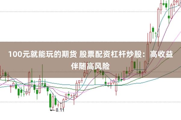 100元就能玩的期货 股票配资杠杆炒股：高收益伴随高风险
