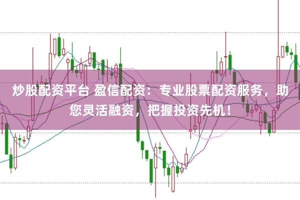 炒股配资平台 盈信配资：专业股票配资服务，助您灵活融资，把握投资先机！