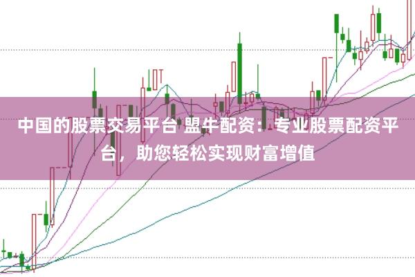 中国的股票交易平台 盟牛配资：专业股票配资平台，助您轻松实现财富增值