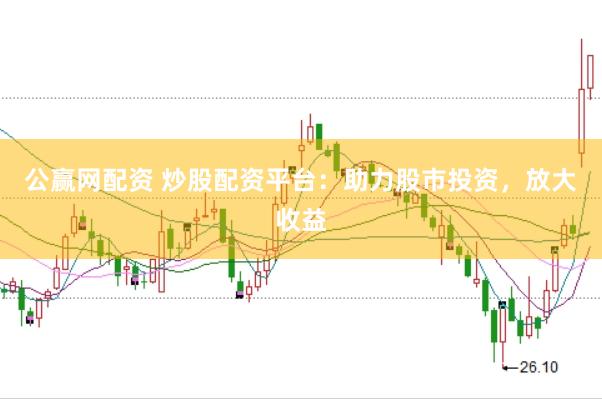 公赢网配资 炒股配资平台：助力股市投资，放大收益