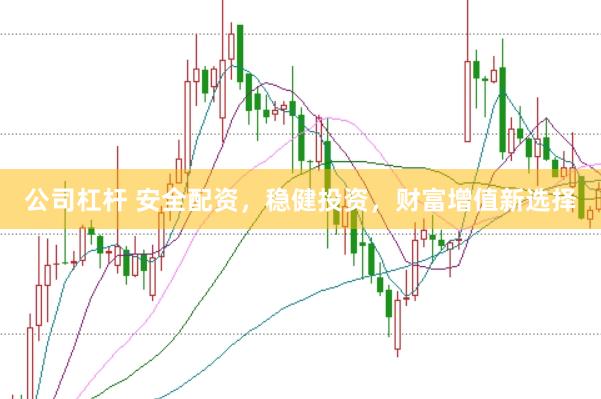 公司杠杆 安全配资，稳健投资，财富增值新选择