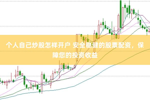 个人自己炒股怎样开户 安全稳健的股票配资，保障您的投资收益