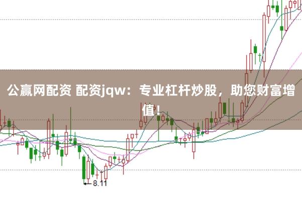 公赢网配资 配资jqw：专业杠杆炒股，助您财富增值！
