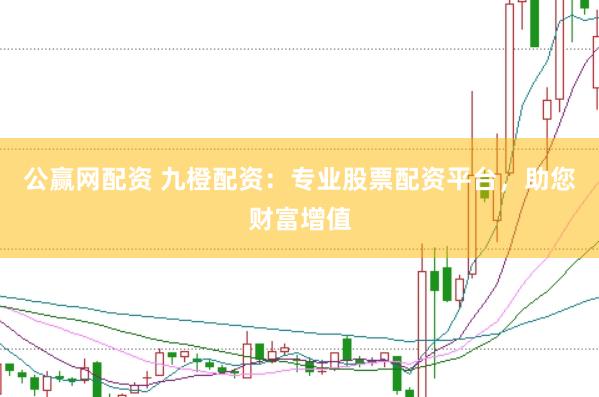 公赢网配资 九橙配资：专业股票配资平台，助您财富增值