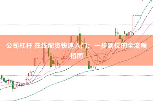 公司杠杆 在线配资快速入门：一步到位的全流程指南