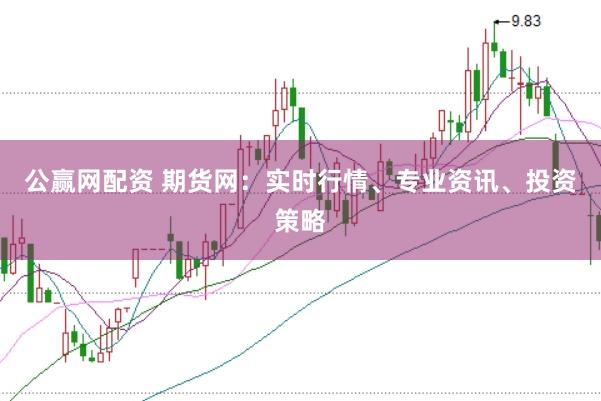 公赢网配资 期货网：实时行情、专业资讯、投资策略