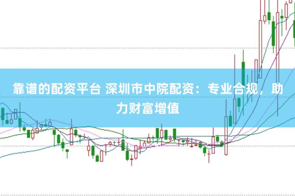 靠谱的配资平台 深圳市中院配资：专业合规，助力财富增值