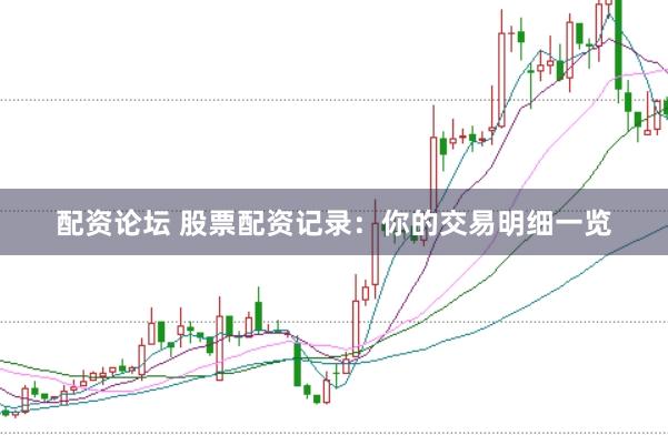 配资论坛 股票配资记录：你的交易明细一览
