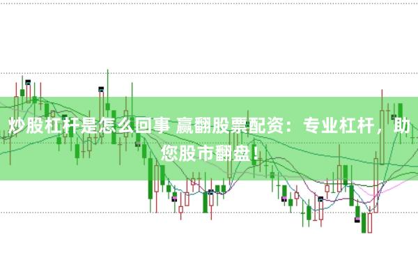 炒股杠杆是怎么回事 赢翻股票配资：专业杠杆，助您股市翻盘！