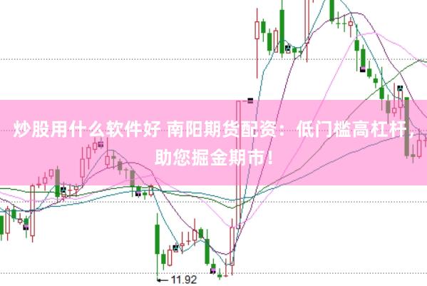 炒股用什么软件好 南阳期货配资：低门槛高杠杆，助您掘金期市！