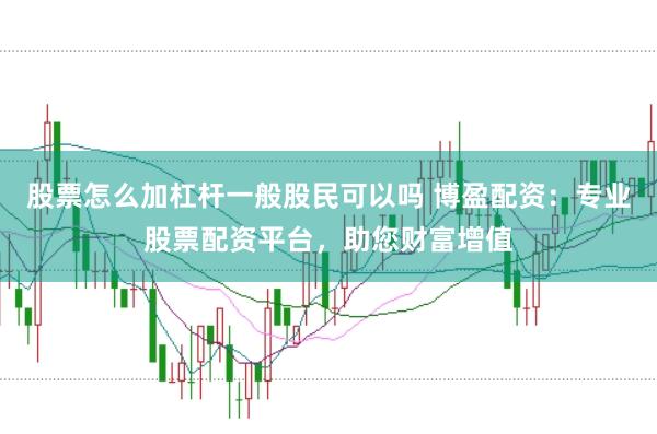股票怎么加杠杆一般股民可以吗 博盈配资：专业股票配资平台，助您财富增值