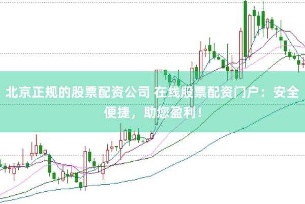 北京正规的股票配资公司 在线股票配资门户：安全便捷，助您盈利！