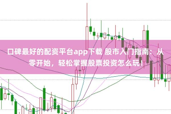口碑最好的配资平台app下载 股市入门指南：从零开始，轻松掌握股票投资怎么玩！