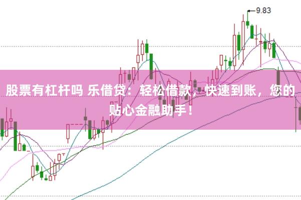 股票有杠杆吗 乐借贷：轻松借款，快速到账，您的贴心金融助手！