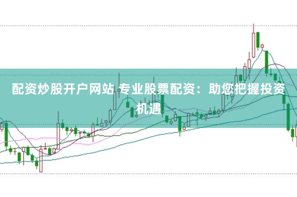配资炒股开户网站 专业股票配资：助您把握投资机遇